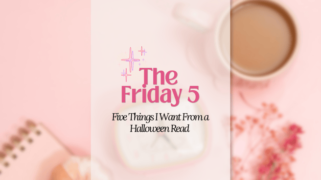 The Friday 5: Five Things I Want From a Halloween Read